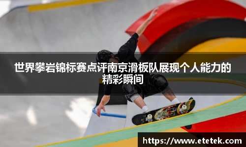 世界攀岩锦标赛点评南京滑板队展现个人能力的精彩瞬间