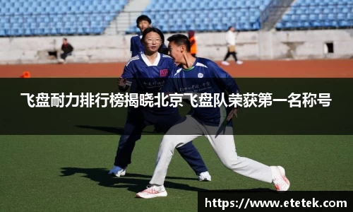 飞盘耐力排行榜揭晓北京飞盘队荣获第一名称号