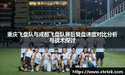 重庆飞盘队与成都飞盘队赛后复盘速度对比分析与战术探讨