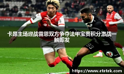 卡昂主场迎战雷恩双方争夺法甲宝贵积分激战一触即发